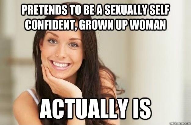 PRETENDS TO BE A SEXUALLY SELF CONFIDENT, GROWN UP WOMAN ACTUALLY IS