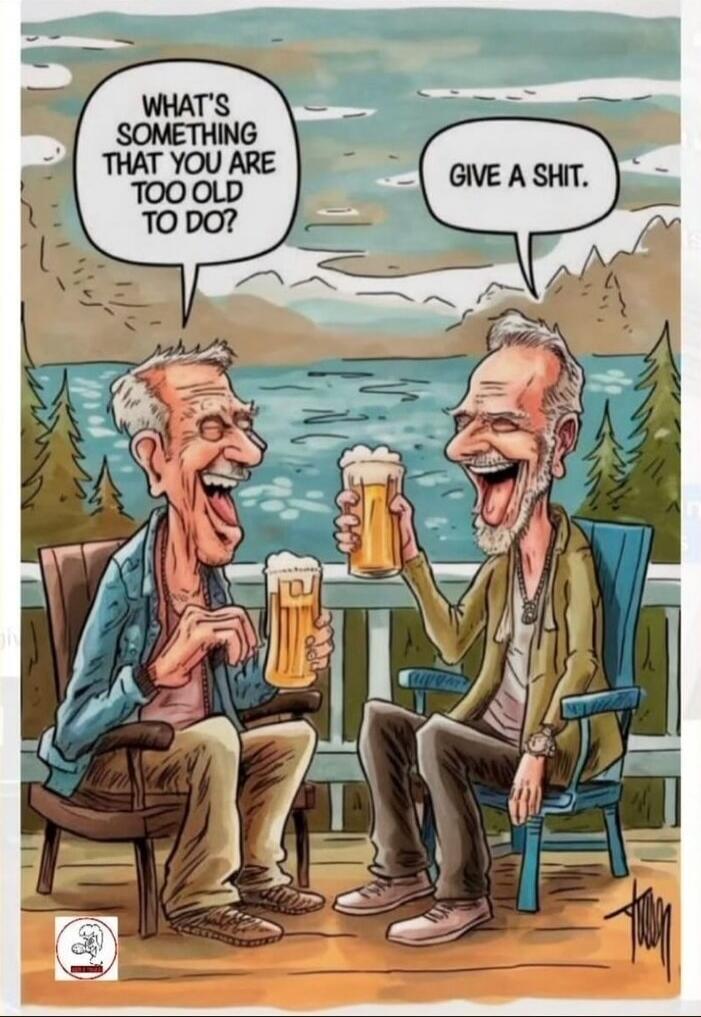 WHAT'S SOMETHING THAT YOU ARE TOO OLD TO DO?
GIVE A SHIT.