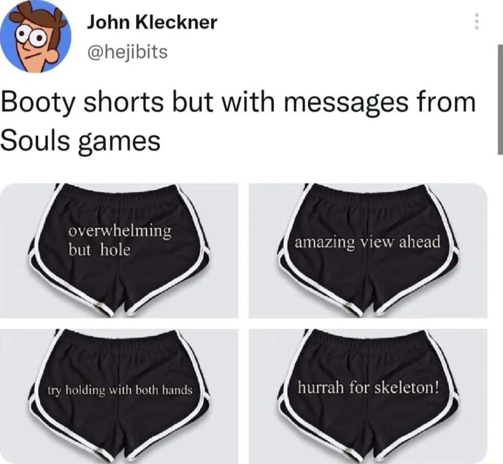 John Kleckner hejibits Booty shorts but with messages from Souls games e S P
