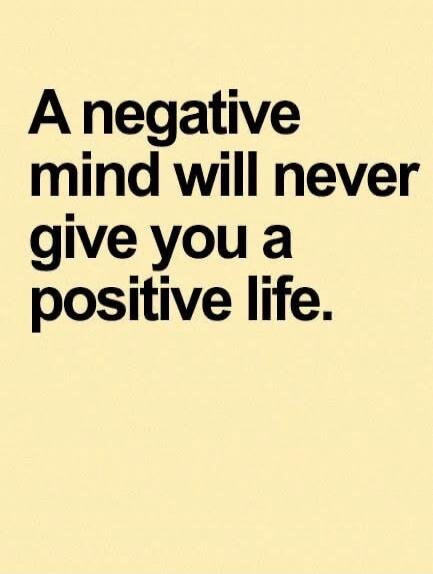 A negative mind will never give you a positive life.
