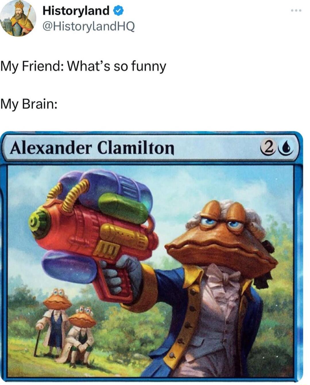 Historyland KD HistorylandHQ My Friend Whats so funny My Brain Alexander Clamllln 2
