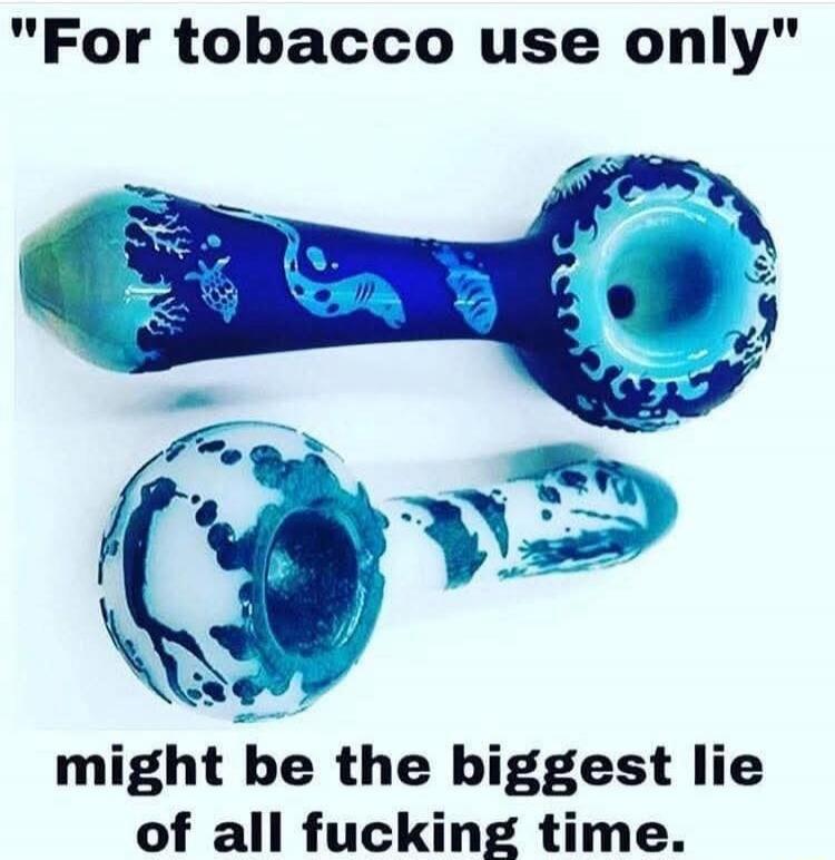 For tobacco use only might be the biggest lie of all fucking time.