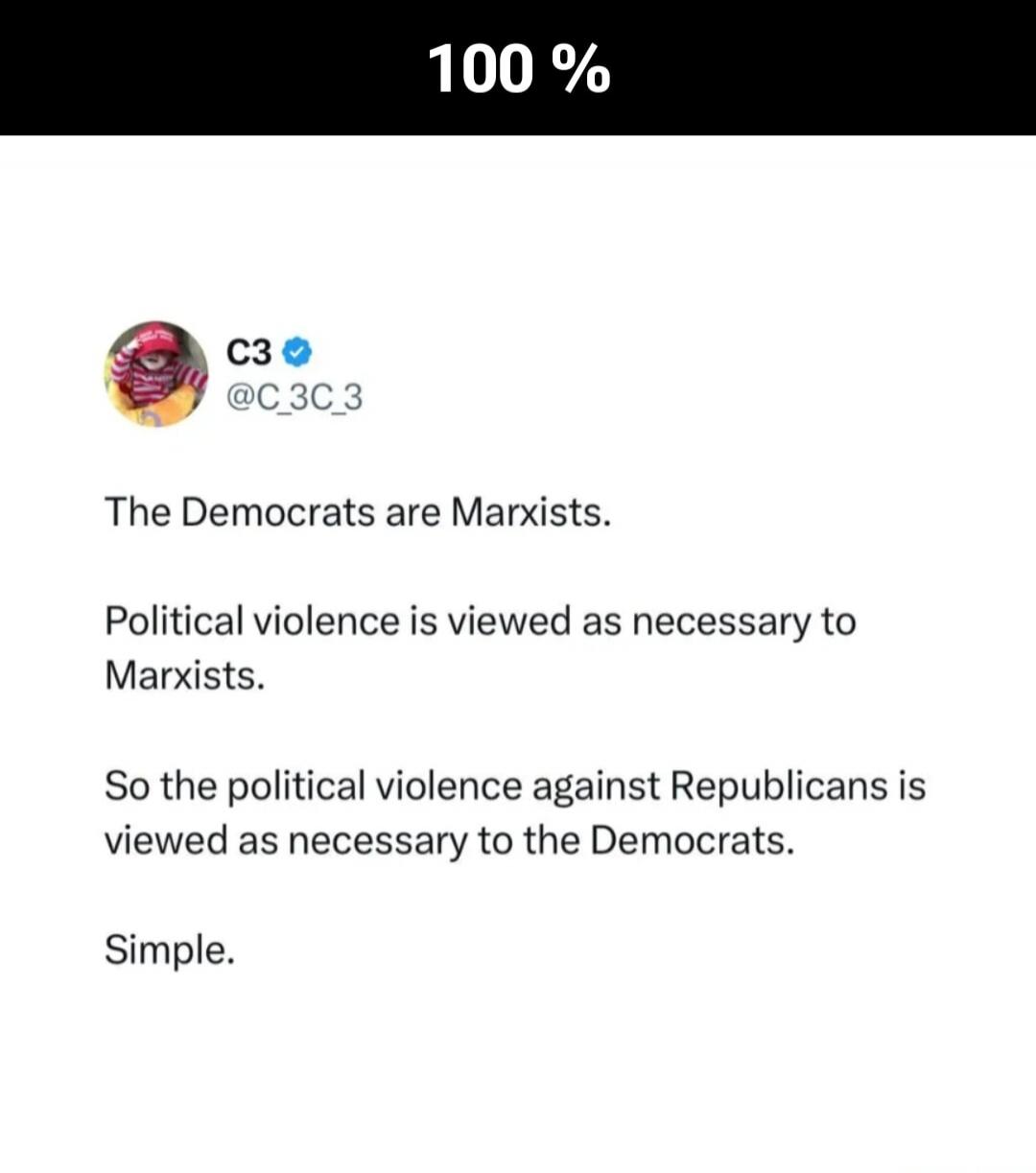 100 % C3 @C_3C_3 The Democrats are Marxists. Political violence is viewed as necessary to Marxists. So the political violence against Republicans is viewed as necessary to the Democrats. Simple.