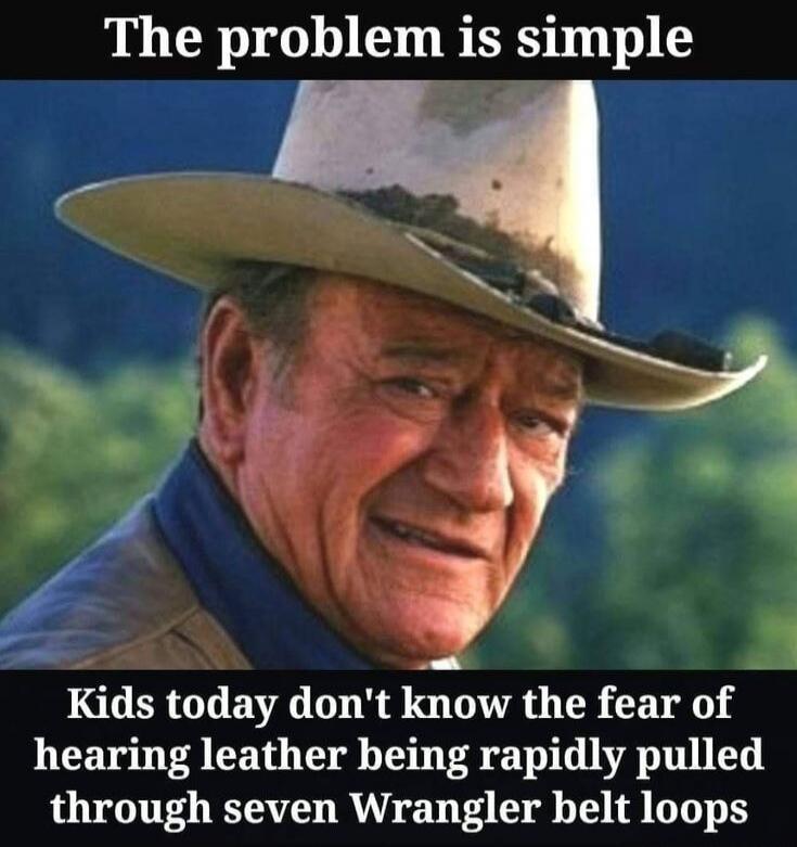 The problem is simple. Kids today don't know the fear of hearing leather being rapidly pulled through seven Wrangler belt loops.