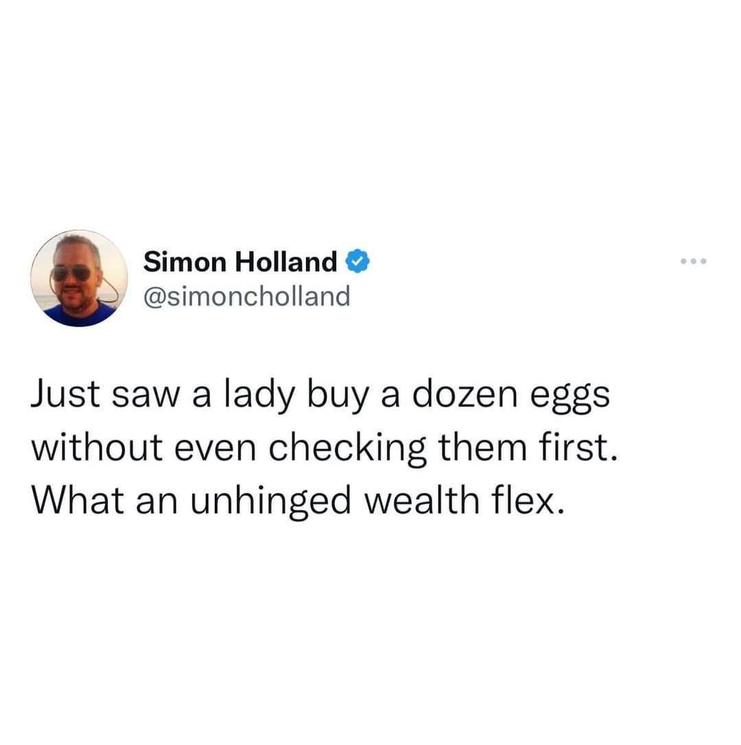 Simon Holland simoncholland Just saw a lady buy a dozen eggs without even checking them first What an unhinged wealth flex