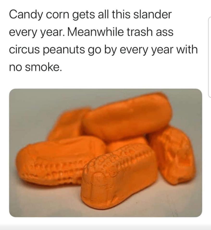 Candy corn gets all this slander every year Meanwhile trash ass circus peanuts go by every year with no smoke