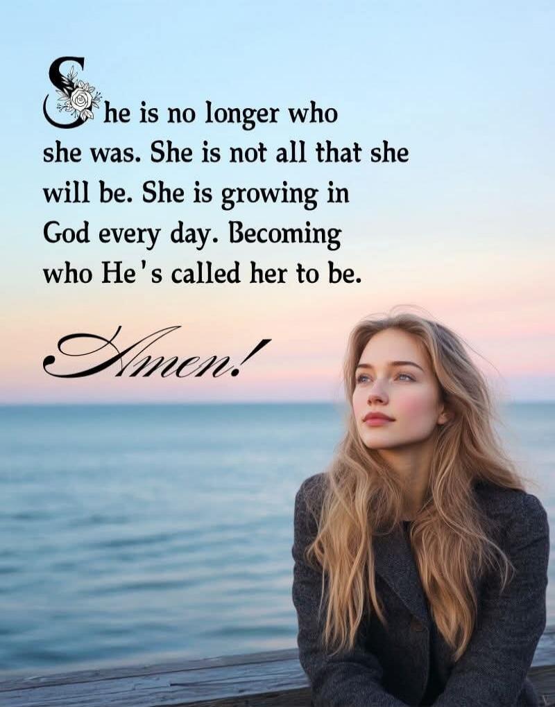 She is no longer who she was. She is not all that she will be. She is growing in God every day. Becoming who He’s called her to be. Amen!