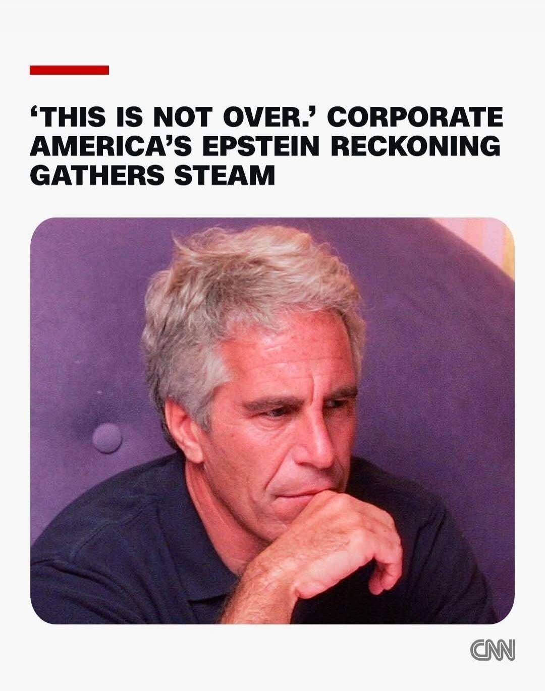 'THIS IS NOT OVER.' CORPORATE AMERICA’S EPSTEIN RECKONING GATHERS STEAM CNN