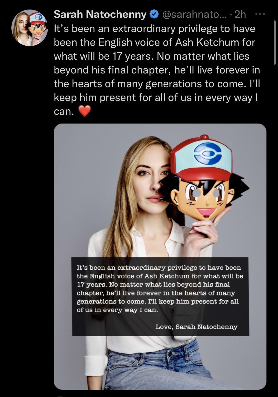 EETEL TN BTG Y VR G ahnato 2h Its been an extraordinary privilege to have k been the English voice of Ash Ketchum for what will be 17 years No matter what lies beyond his final chapter hell live forever in the hearts of many generations to come Ill keep him present for all of us in every way can 1Ws been an extraordinary privilegs to have been the Engiish votce of Ash Ketchum for what will be 17 y