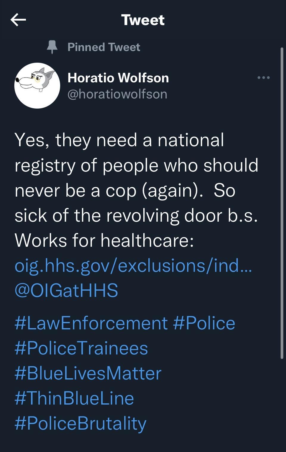 Tweet A Pinned Tweet Horatio Wolfson horatiowolfson Yes they need a national registry of people who should EVEIA IR ele o N ET FT10 S Te sick of the revolving door bs Works for healthcare oighhsgovexclusionsind eCEIRIEI LawEnforcement Police PoliceTrainees BlueLivesMatter ThinBlueLine PoliceBrutality