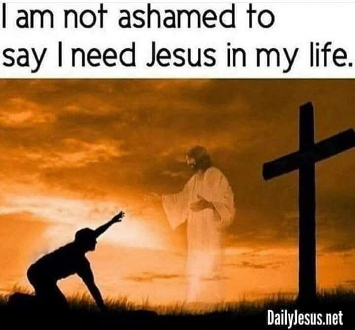 I am not ashamed to say I need Jesus in my life. DailyJesus.net
