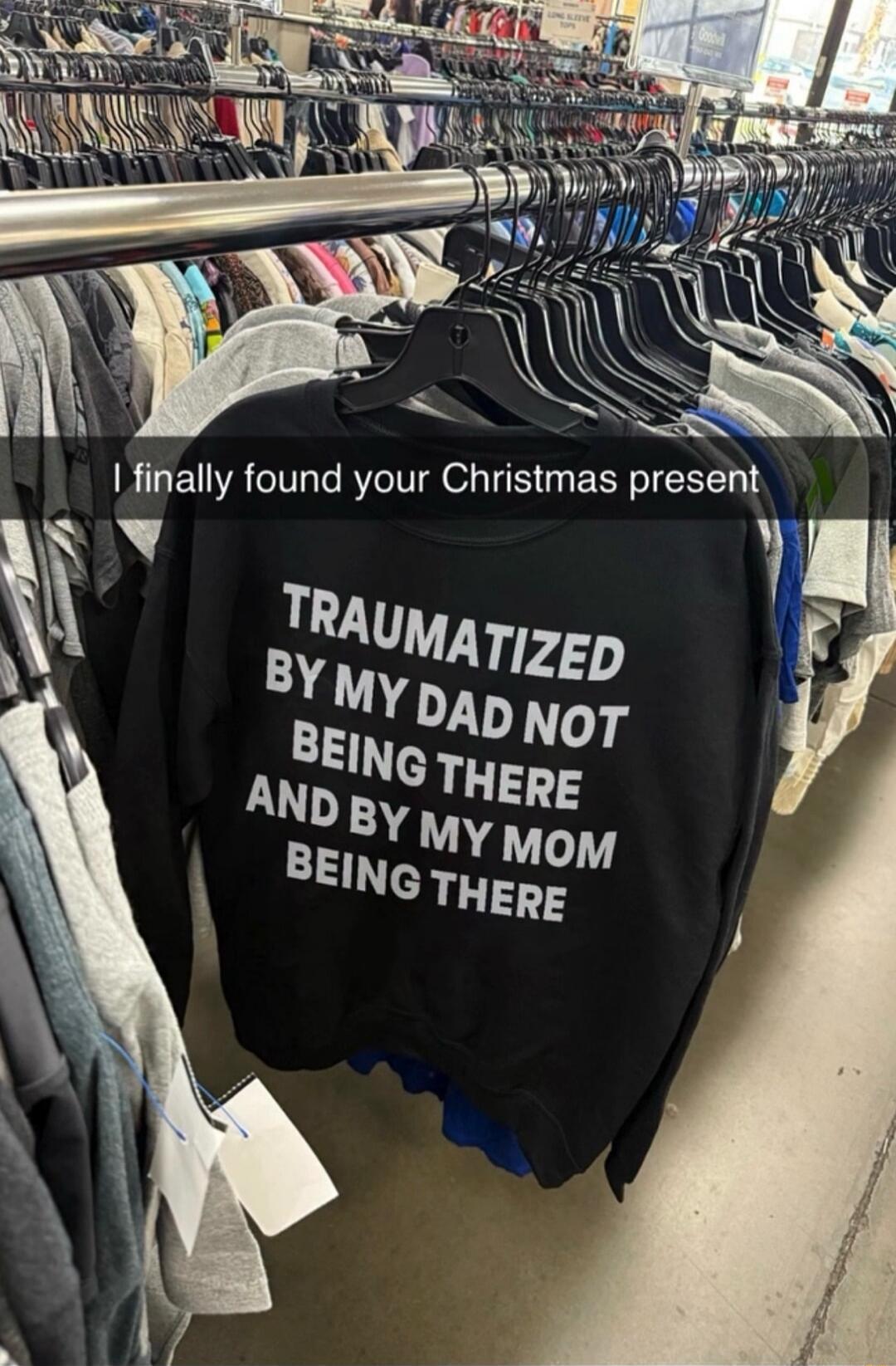 I finally found your Christmas present
TRAUMATIZED BY MY DAD NOT BEING THERE AND BY MY MOM BEING THERE