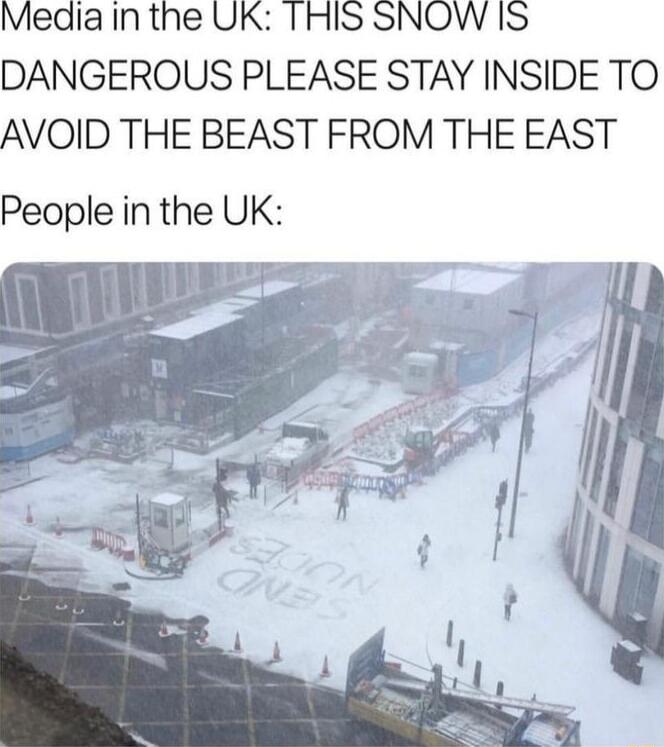 Media in the UK THIS SNOW IS DANGEROUS PLEASE STAY INSIDE TO AVOID THE BEAST FROM THE EAST People in the UK