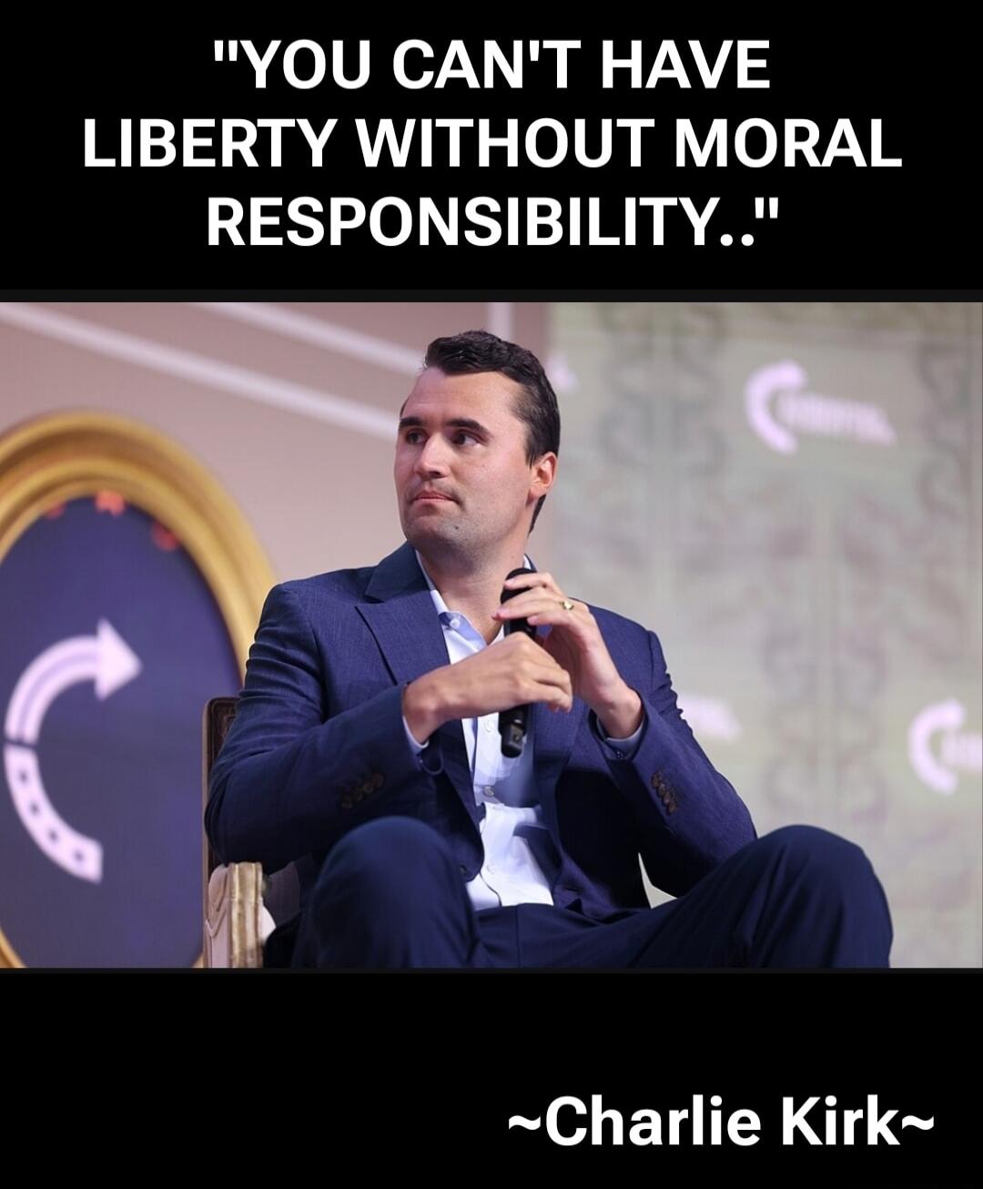 YOU CAN'T HAVE LIBERTY WITHOUT MORAL RESPONSIBILITY..
~Charlie Kirk~