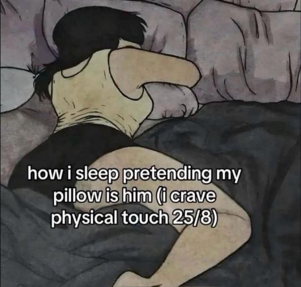 how i sleep pretending my pillow is him (i crave physical touch 25/8)