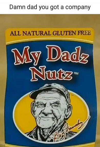 Damn dad you got a company ALL NATURAL GLUTEN FREE My Dadz Nutz