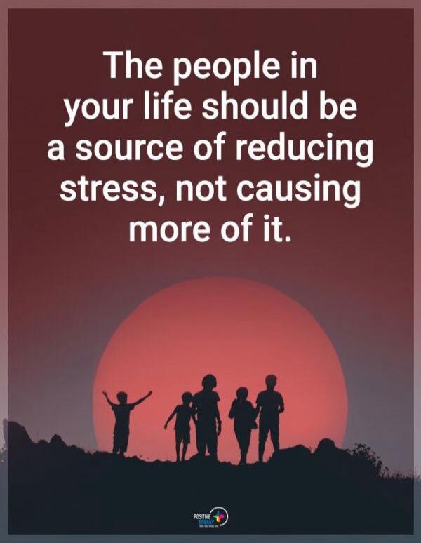 The people in your life should be a source of reducing stress, not causing more of it.