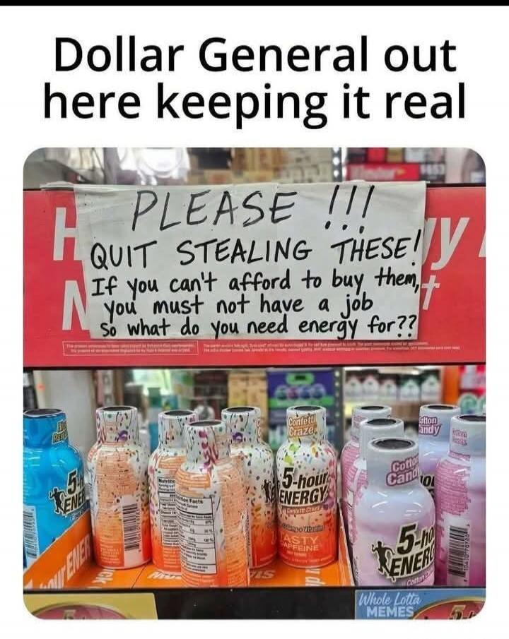 Dollar General out here keeping it real. PLEASE !!! QUIT STEALING THESE! If you can't afford to buy them, you must not have a job so what do you need energy for?? 5-hour ENERGY Confetti Craze Cotton Candy Whole Lotta MEMES