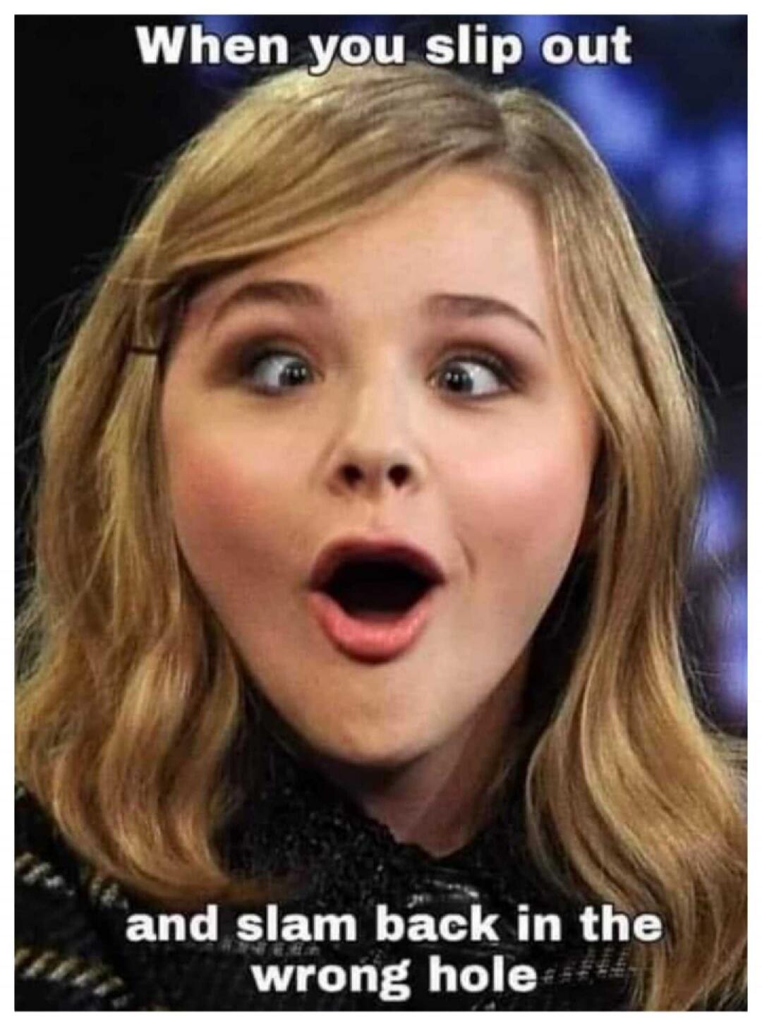 When you slip out and slam back in the wrong hole