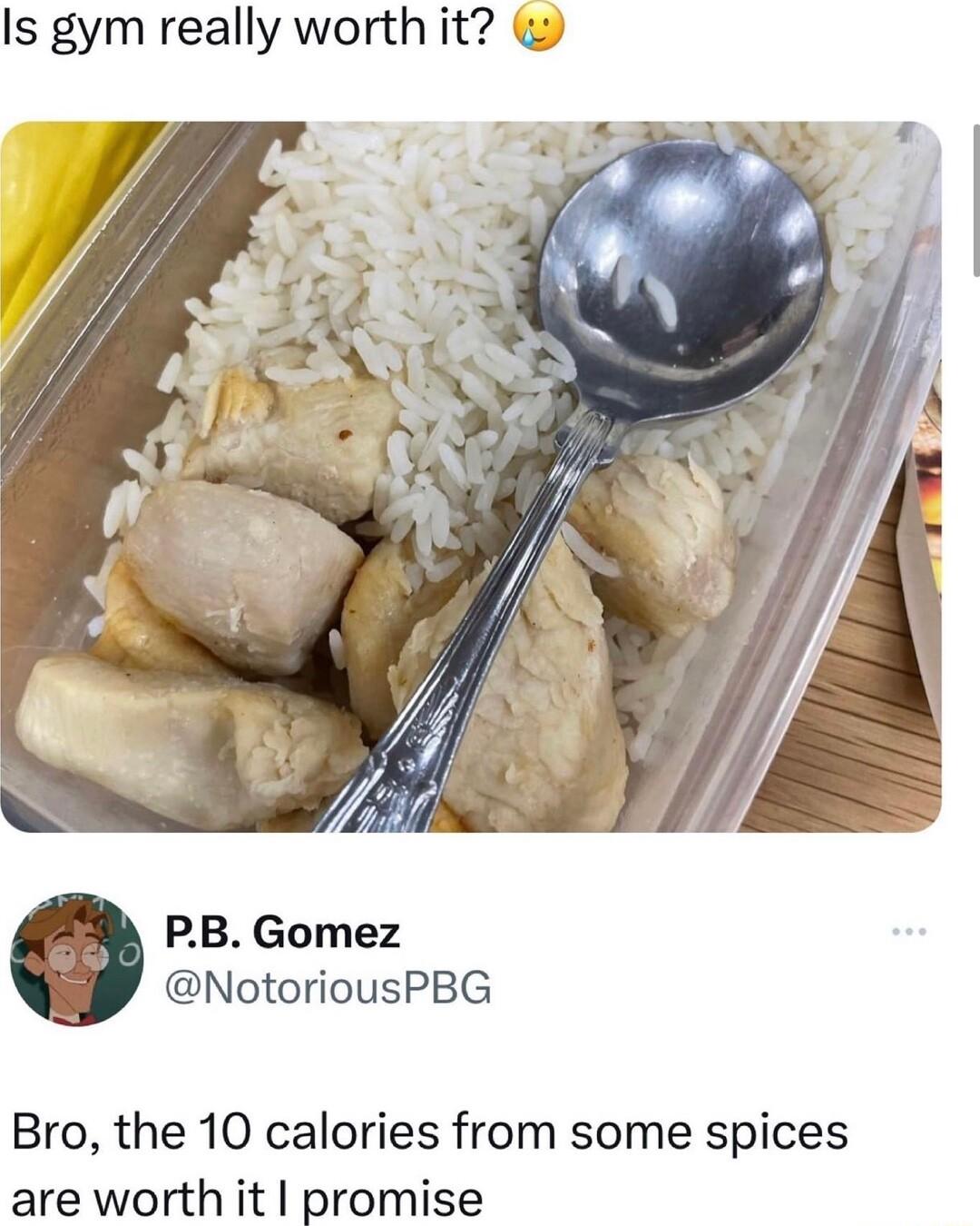 Is gym really worth it PB Gomez NotoriousPBG Bro the 10 calories from some spices are worth it promise