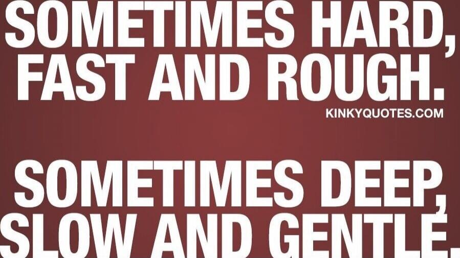 SOMETIMES HARD, FAST AND ROUGH. SOMETIMES DEEP, SLOW AND GENTLE.
