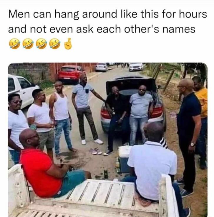 Men can hang around like this for hours and not even ask each others names