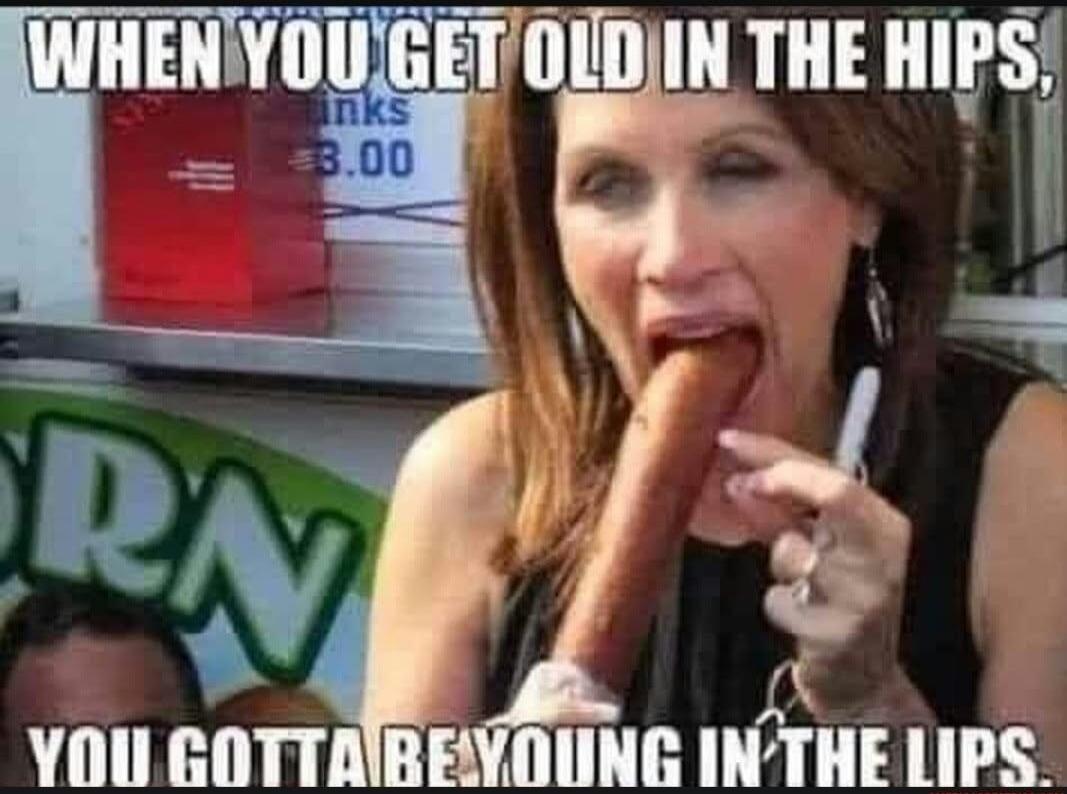 WHEN YOU GET OLD IN THE HIPS, YOU GOTTA BE YOUNG IN THE LIPS. inks $3.00