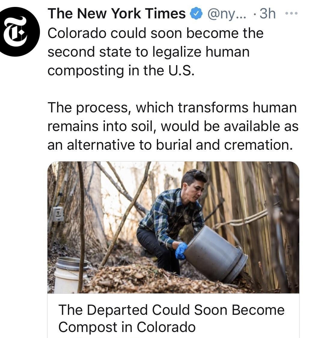 The New York Times ny 3h Colorado could soon become the second state to legalize human composting in the US The process which transforms human remains into soil would be available as an alternative to burial and cremation The Departed Could Soon Become Compost in Colorado