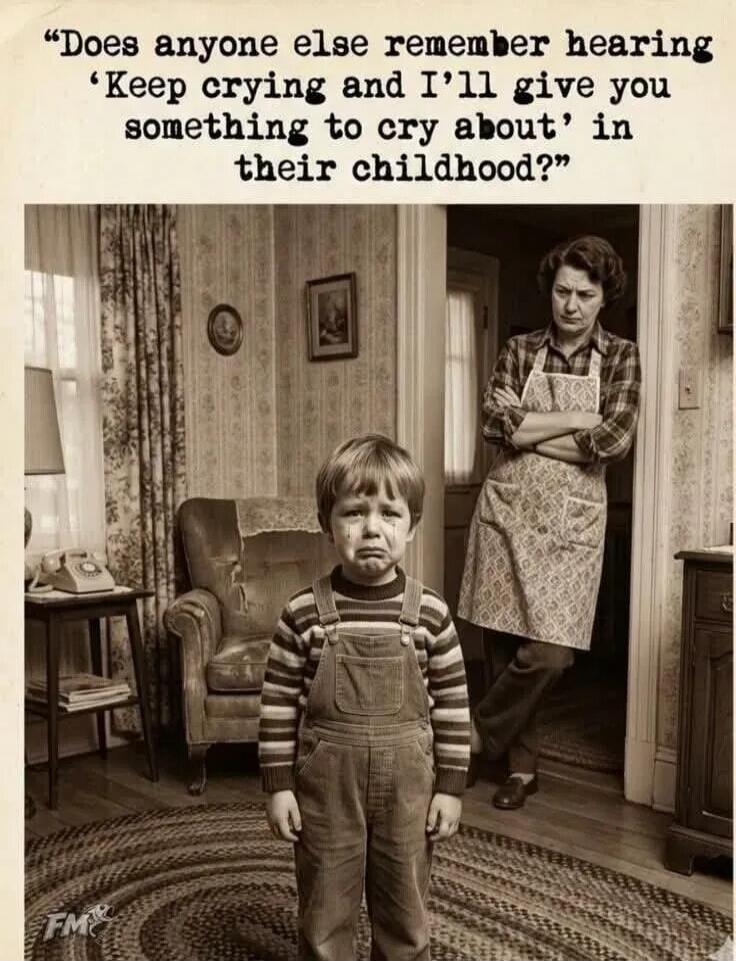 Does anyone else remember hearing 'Keep crying and I'll give you something to cry about' in their childhood?