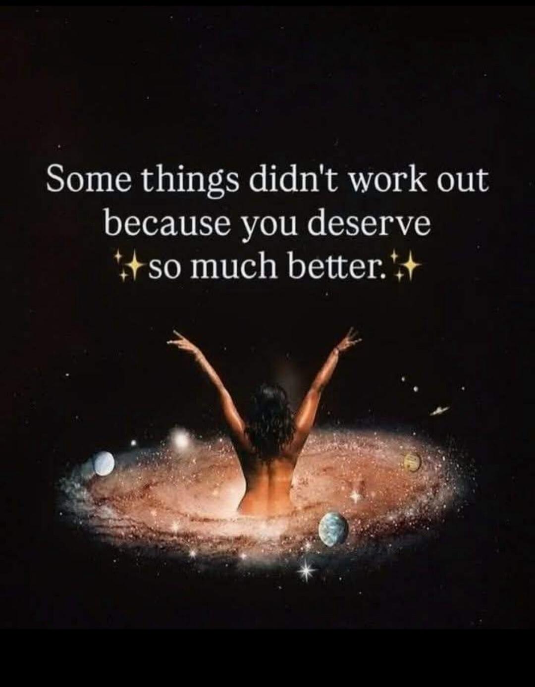 Some things didn't work out because you deserve so much better.