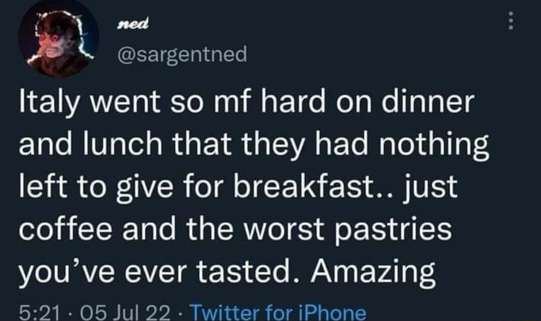 med sargentned Italy went so mf hard on dinner and lunch that they had nothing AR N YR o T ET S M V1 coffee and the worst pastries youve ever tasted Amazing 521 05 Jul 22 Twitter for iPhone