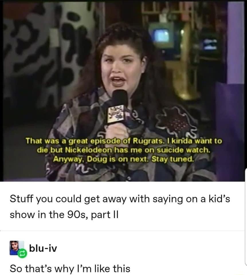 Stuff you could get away with saying on a kids show in the 90s part Il B bru iv So thats why Im like this