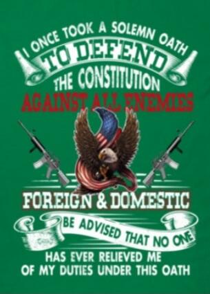 I ONCE TOOK A SOLEMN OATH TO DEFEND THE CONSTITUTION AGAINST ALL ENEMIES FOREIGN & DOMESTIC. BE ADVISED THAT NO ONE HAS EVER RELIEVED ME OF MY DUTIES UNDER THIS OATH
