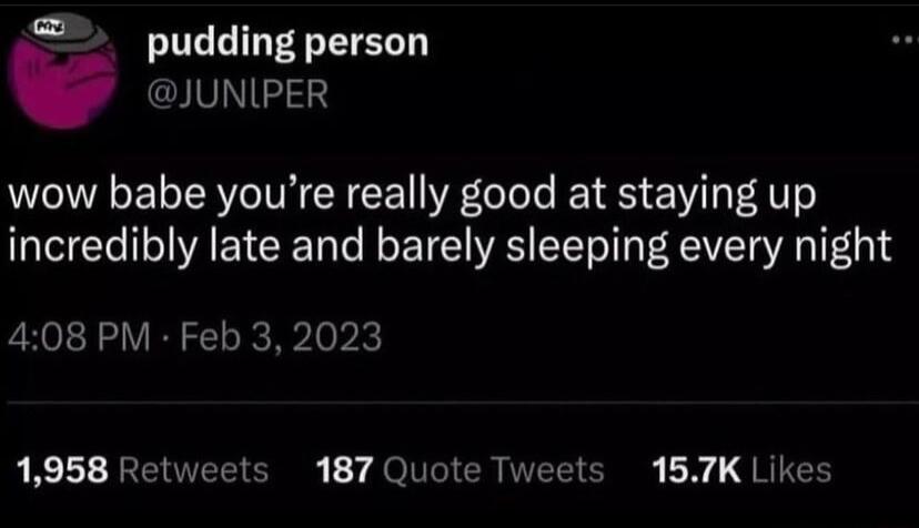 pudding person VNI wow babe youre really good at staying up incredibly late and barely sleeping every night 408 PM Feb 32023 1958 Retweets 187 Quote Tweets 157K Likes