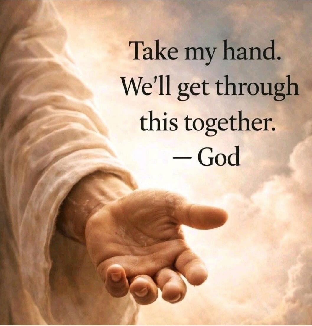 Take my hand. We'll get through this together. — God