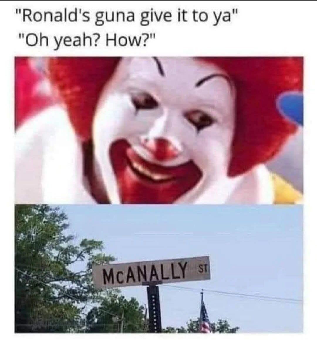 Ronald's guna give it to ya Oh yeah? How? MCANALLY ST