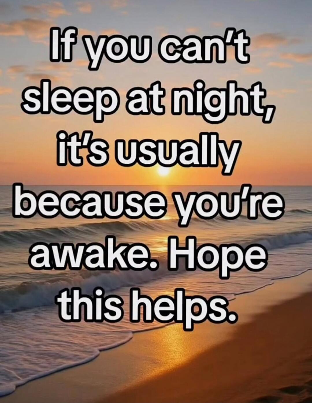 If you can't sleep at night, it's usually because you're awake. Hope this helps.