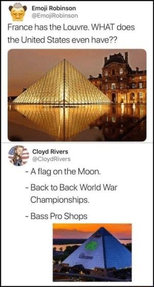 9 Emoli Robinson EmoiiR France has the Louvre WHAT does the United States even have Aag onthe Moon Back to Back World War Championships Bass Pro Shops
