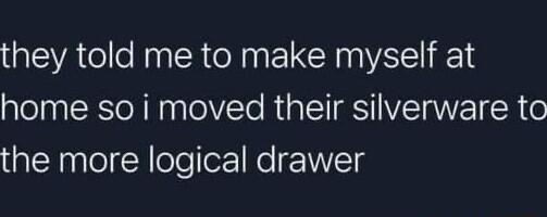 they told me to make myself at home so i moved their silverware to the more logical drawer