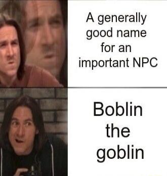 A generally good name for an important NPC Boblin the goblin