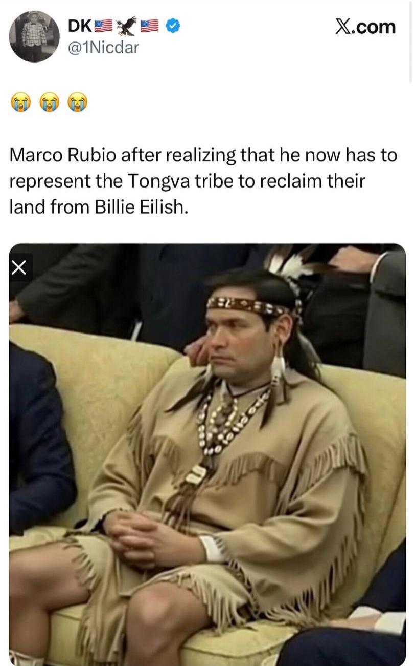 😭😭😭 Marco Rubio after realizing that he now has to represent the Tongva tribe to reclaim their land from Billie Eilish.