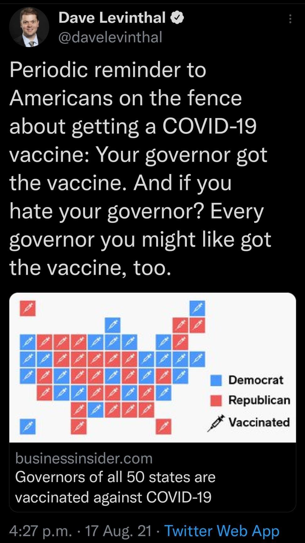 DEVCR VNG ELR davelevinthal Periodic reminder to AN T Ter Ta SN o Ta I g T R Tg o1 about getting a COVID 19 Z TeledaSHA oUI ToVTa g To g To e SRV Teled T AAY g e WY YoV QEYCCRY o1V ToVTqTo ol SAV T0Y governor you might like got the vaccine too U Democrat Republican f Vaccinated businessinsidercom Governors of all 50 states are EGREICHEEET R Jel0iID e 427 pm 17 Aug 21