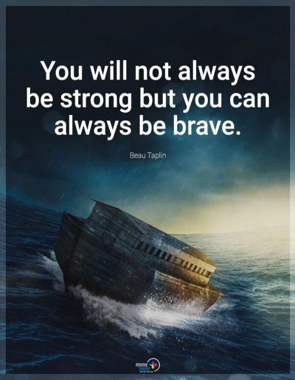 You will not always be strong but you can always be brave. Beau Taplin