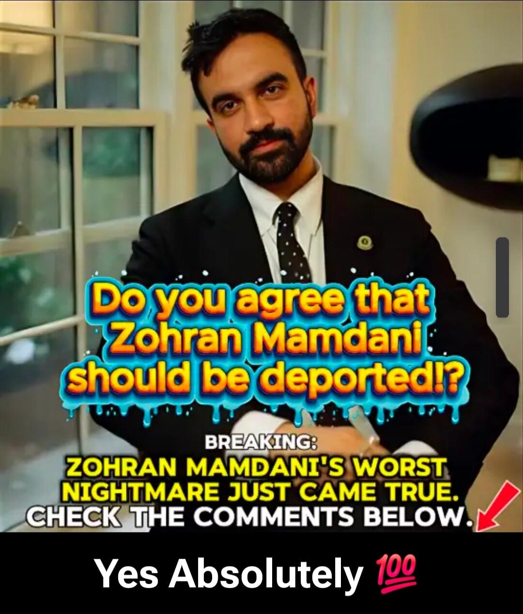 Do you agree that Zohran Mamdani should be deported!? BREAKING: ZOHRAN MAMDANI'S WORST NIGHTMARE JUST CAME TRUE. CHECK THE COMMENTS BELOW. Yes Absolutely 💯
