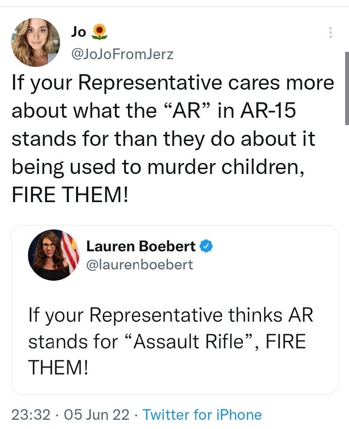 Jo JoJoFromlerz If your Representative cares more about what the AR in AR 15 stands for than they do about it being used to murder children FIRE THEM Lauren Boebert laurenboebert If your Representative thinks AR stands for Assault Rifle FIRE THEM 2332 05 Jun 22 Twitter for iPhone