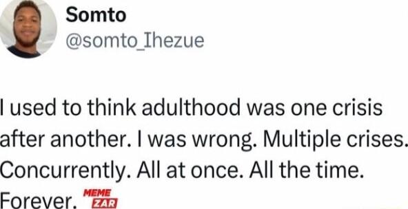 Somto somto_Thezue used to think adulthood was one crisis after another was wrong Multiple crises Concurrently All at once All the time Forever