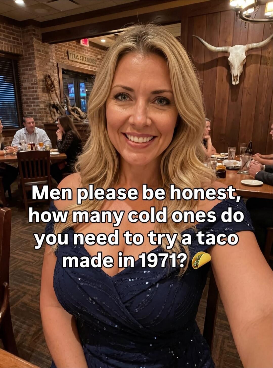 Men please be honest, how many cold ones do you need to try a taco made in 1971? TEXAS STEAKHOUSE