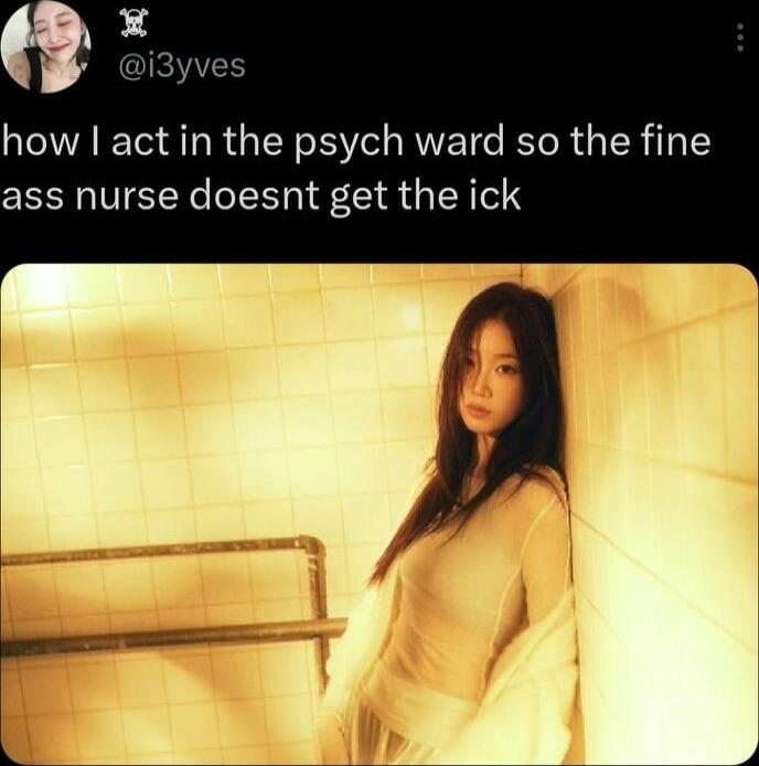 how act in the psych ward so the fine ass nurse doesnt get the ick