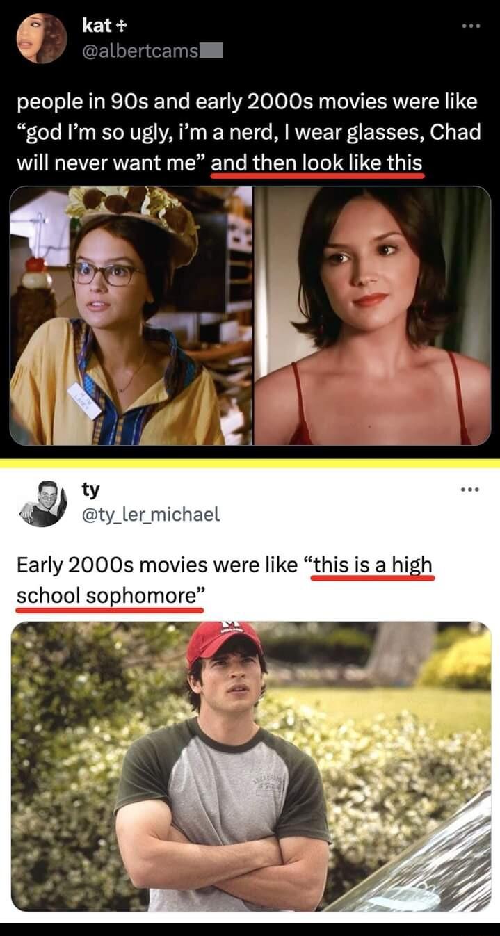 people in 90s and early 2000s movies were like god Im so ugly im a nerd wear glasses Chad will never want me and then look like this Early 2000s movies were like this is a hih school sohomore