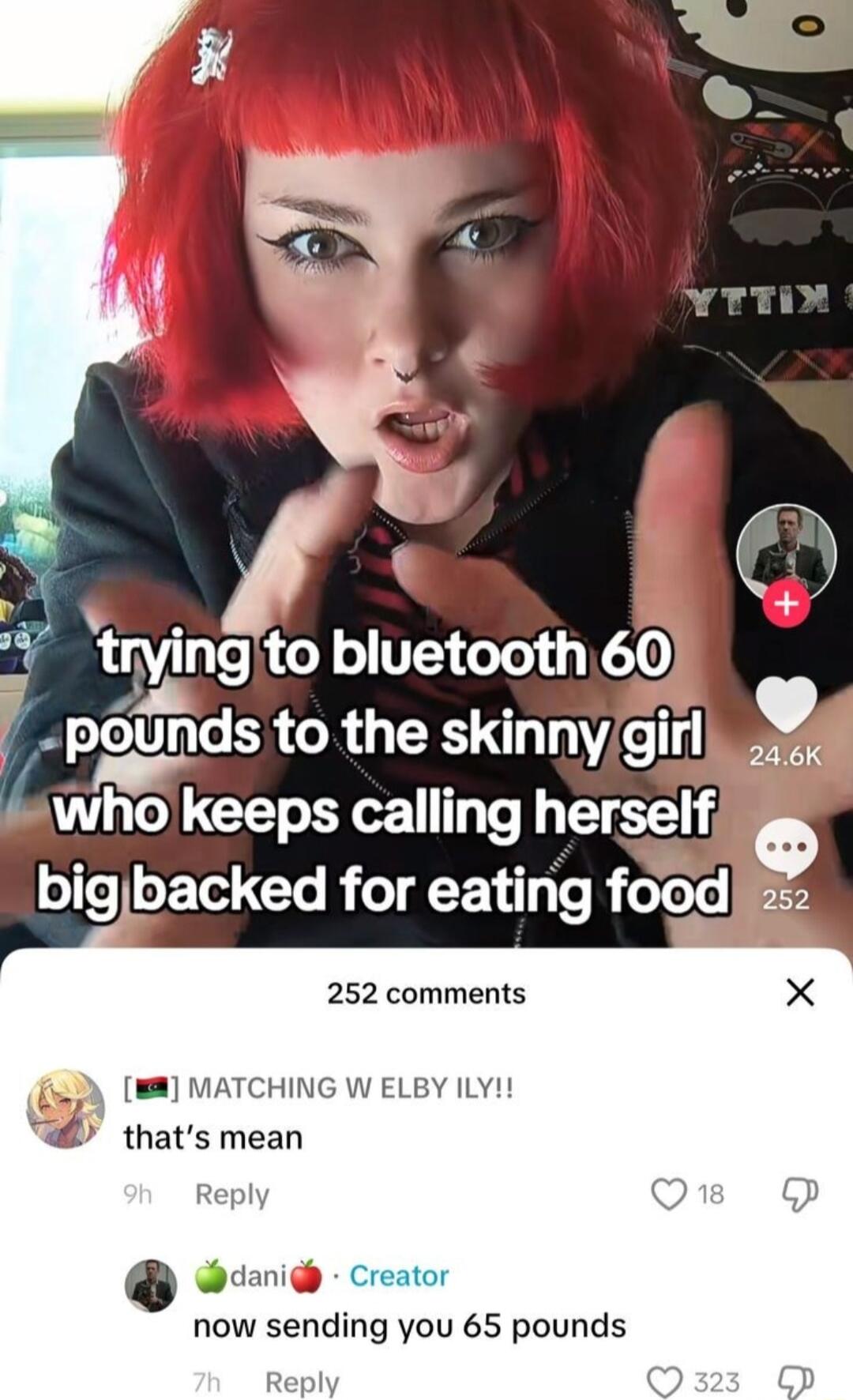 g to bluetooth s to the skinnygirl who keeps calling herselfisg lofeoXTot Clo ReTQF 11 Ye R eToTo 252 comments X W8 MATCHING W ELBY ILY thats mean Reply Q 5 danig Creator now sending you 65 pounds Reply o o